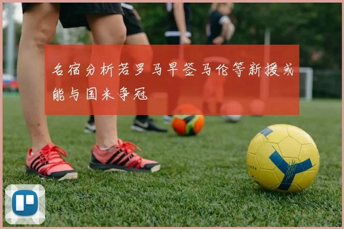 名宿分析若罗马早签马伦等新援或能与国米争冠