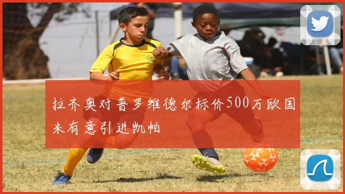 拉齐奥对普罗维德尔标价500万欧国米有意引进凯帕