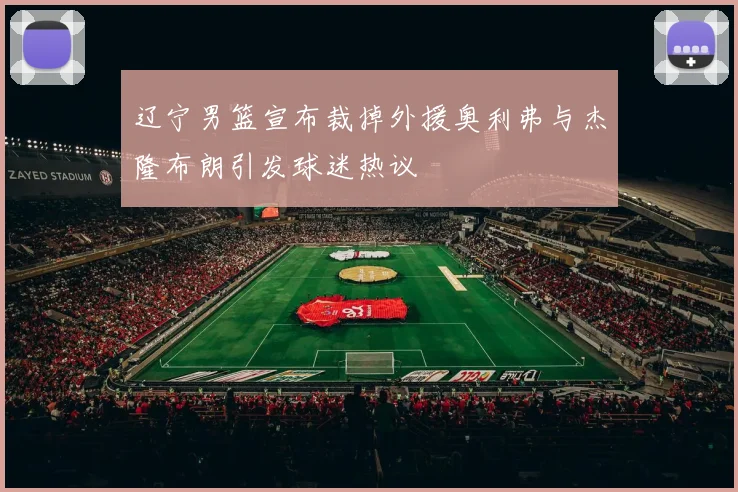 辽宁男篮宣布裁掉外援奥利弗与杰隆布朗引发球迷热议