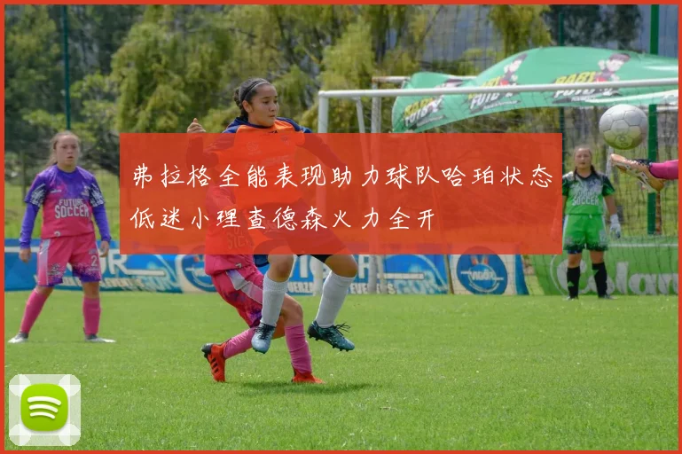弗拉格全能表现助力球队哈珀状态低迷小理查德森火力全开