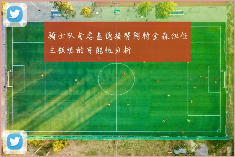 骑士队考虑基德接替阿特金森担任主教练的可能性分析