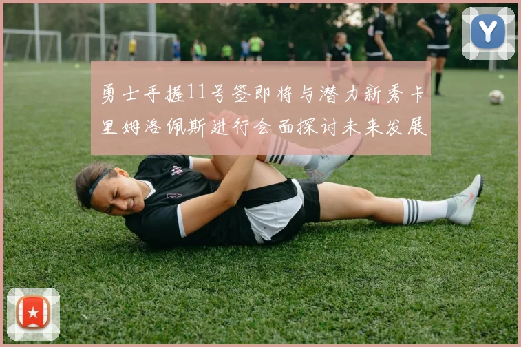 勇士手握11号签即将与潜力新秀卡里姆洛佩斯进行会面探讨未来发展