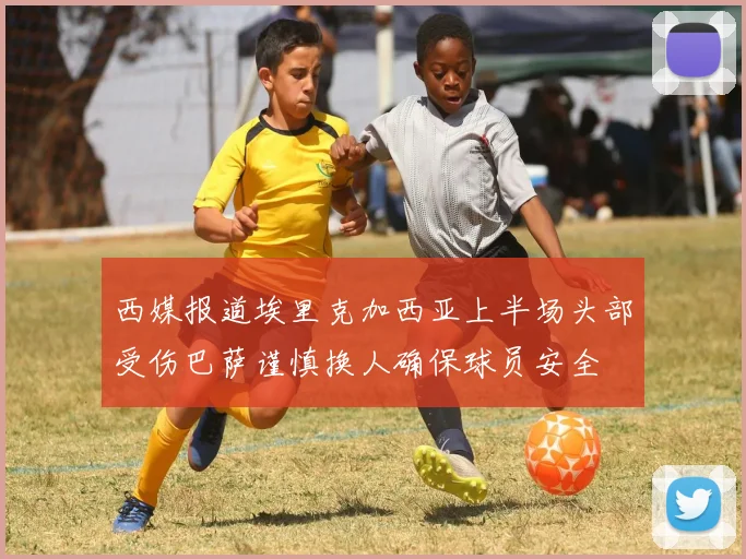 西媒报道埃里克加西亚上半场头部受伤巴萨谨慎换人确保球员安全