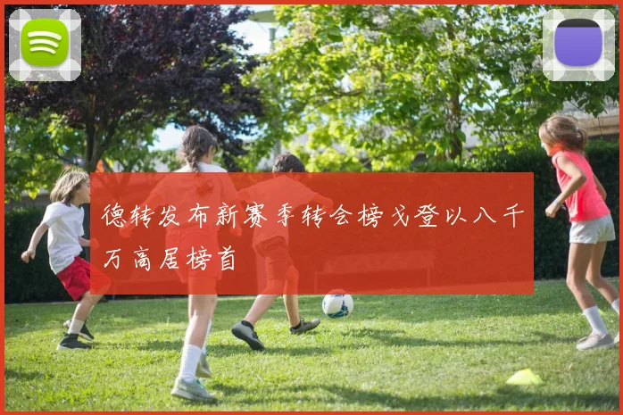 德转发布新赛季转会榜戈登以八千万高居榜首