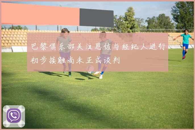 巴黎俱乐部关注恩佐与经纪人进行初步接触尚未正式谈判