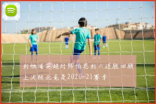 利物浦英超对阵伯恩利六连胜回顾上次败北竟是2020-21赛季