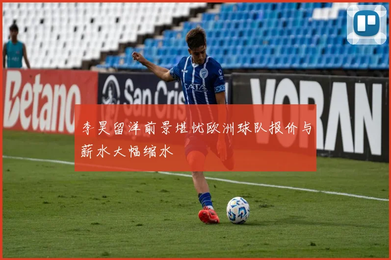 李昊留洋前景堪忧欧洲球队报价与薪水大幅缩水