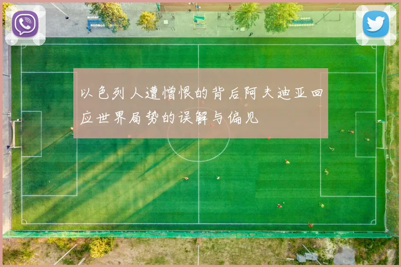 以色列人遭憎恨的背后阿夫迪亚回应世界局势的误解与偏见